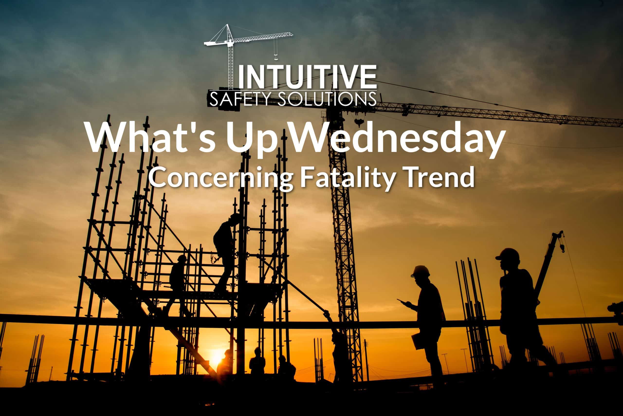 Read more about the article What’s Up Wednesday – A Concerning trend with increased fatalities on the jobsite