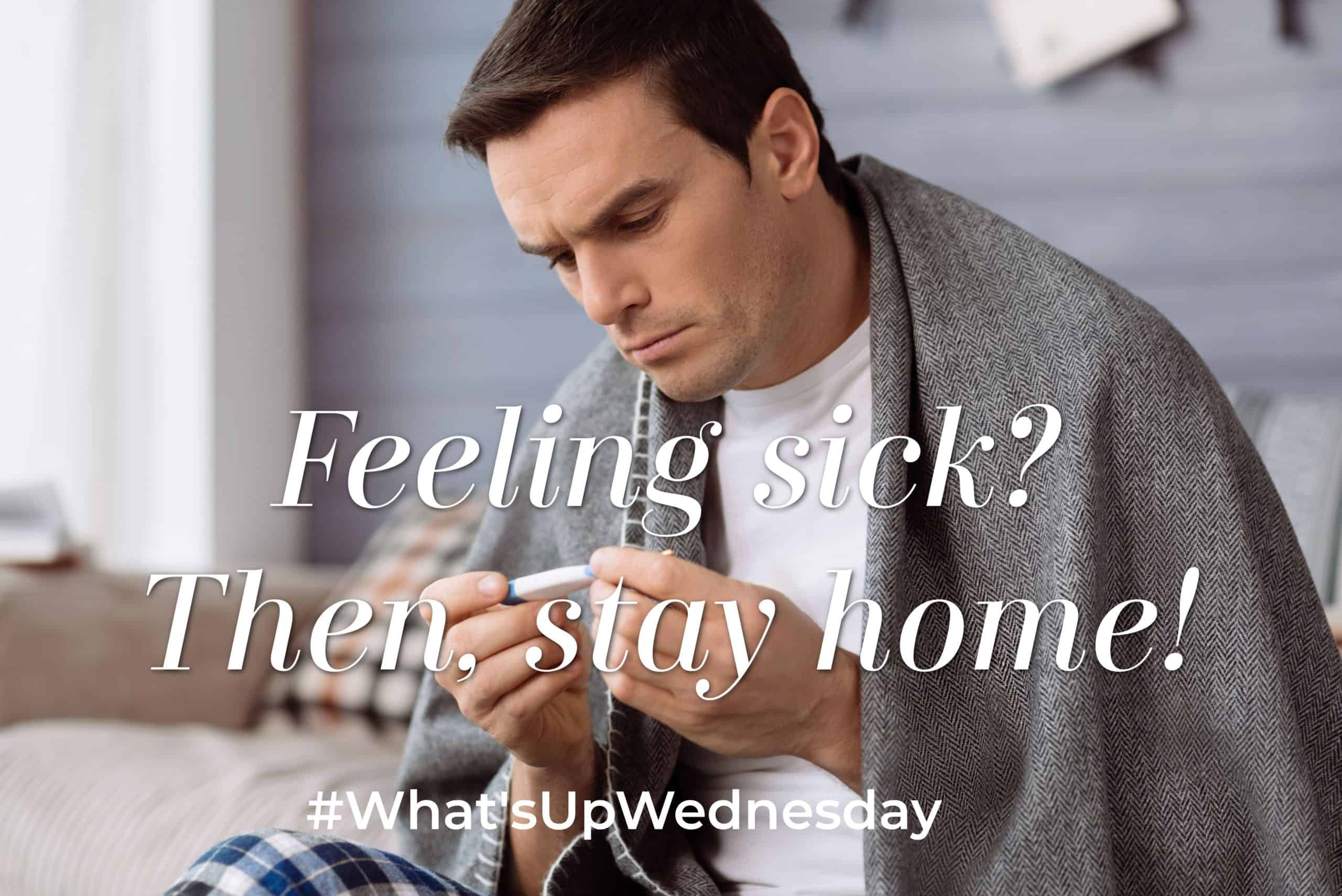 You are currently viewing What’s Up Wednesday – If you’re sick stay home